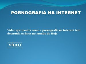 PORNOGRAFIA NA INTERNET Vdeo que mostra como a