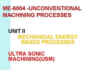 ME6004 UNCONVENTIONAL MACHINING PROCESSES UNIT II MECHANICAL ENERGY