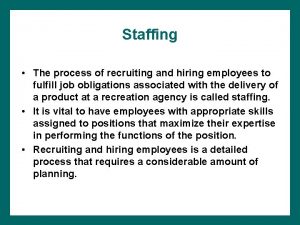 Staffing The process of recruiting and hiring employees