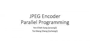 JPEG Encoder Parallel Programming YenChieh Sung ycsung 2