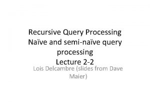 Recursive Query Processing Nave and seminave query processing