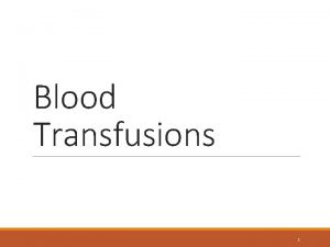 Blood Transfusions 1 Blood Administration Blood transfusion includes
