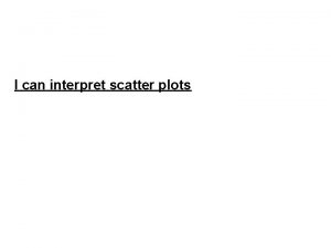 I can interpret scatter plots Key Vocabulary Scatter