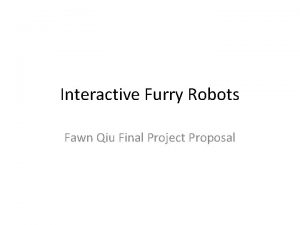 Interactive Furry Robots Fawn Qiu Final Project Proposal