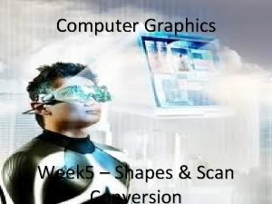 Computer Graphics Week 5 Shapes Scan Conversion 1