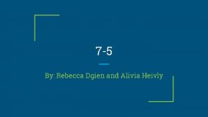 7 5 By Rebecca Dgien and Alivia Heivly