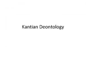 Kantian Deontology Deontological concerned with the morality of