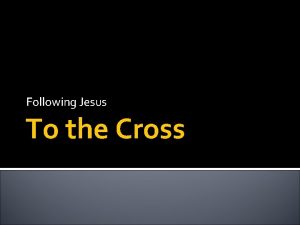 Following Jesus To the Cross Following Jesus If