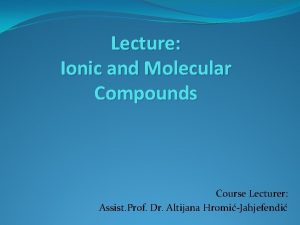 Lecture Ionic and Molecular Compounds Course Lecturer Assist