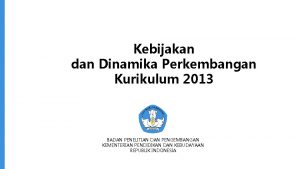 Kebijakan dan Dinamika Perkembangan Kurikulum 2013 BADAN PENELITIAN