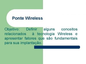 Ponte Wireless Objetivo Definir alguns conceitos relacionados tecnologia