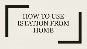 HOW TO USE ISTATION FROM HOME The following