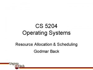 CS 5204 Operating Systems Resource Allocation Scheduling Godmar