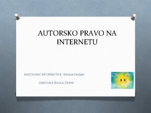 AUTORSKO PRAVO NA INTERNETU NASTAVNIK INFORMATIKE Silvana Smoljan
