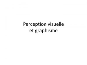 Perception visuelle et graphisme La perception visuelle Pourquoi