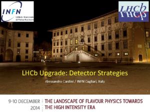 LHCb Upgrade Detector Strategies Alessandro Cardini INFN Cagliari