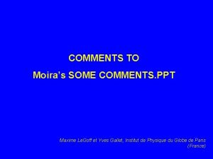 COMMENTS TO Moiras SOME COMMENTS PPT Maxime Le