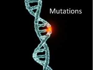 Mutations Mutations Any unpredictable change in the structure