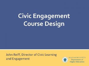 Civic Engagement Course Design John Reiff Director of