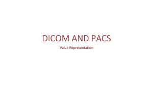 DICOM AND PACS Value Representation How Did DICOM