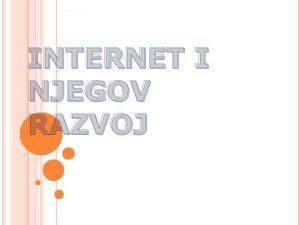 INTERNET I NJEGOV RAZVOJ Internet je javno dostupna