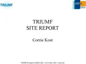TRIUMF SITE REPORT Corrie Kost TRIUMF Site Report