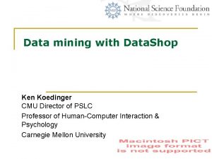 Data mining with Data Shop Ken Koedinger CMU