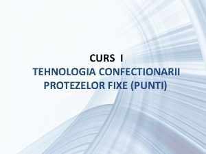CURS I TEHNOLOGIA CONFECTIONARII PROTEZELOR FIXE PUNTI Definitie