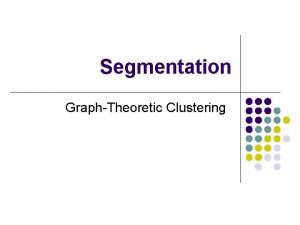 Segmentation GraphTheoretic Clustering Outline l l Graph theory