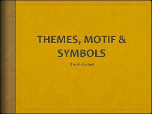 THEMES MOTIF SYMBOLS The Alchemist THEME A theme