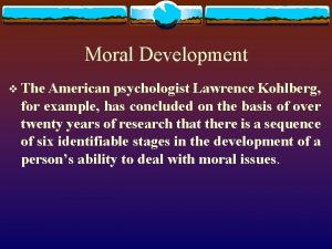 Moral Development v The American psychologist Lawrence Kohlberg