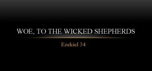 WOE TO THE WICKED SHEPHERDS Ezekiel 34 THE