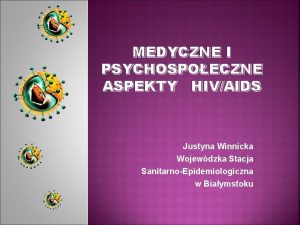 MEDYCZNE I PSYCHOSPOECZNE ASPEKTY HIVAIDS Justyna Winnicka Wojewdzka