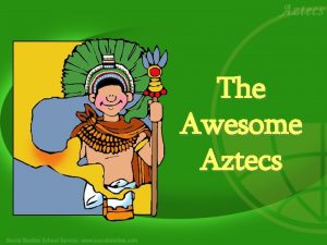 The Awesome Aztecs Introduction The Aztec tribe lived