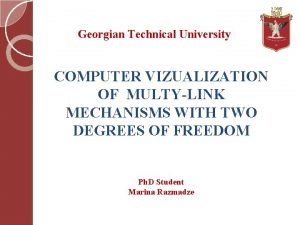 Georgian Technical University COMPUTER VIZUALIZATION OF MULTYLINK MECHANISMS