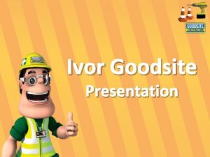 Ivor Goodsite Presentation Welcome to your talk on