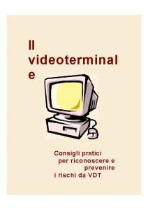 Il videoterminal e Consigli pratici per riconoscere e