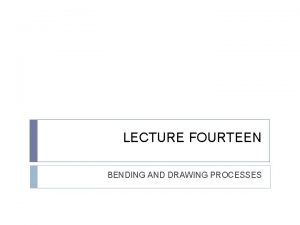 LECTURE FOURTEEN BENDING AND DRAWING PROCESSES Bending operation