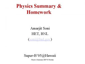 Physics Summary Homework Amarjit Soni HET BNL sonibnl