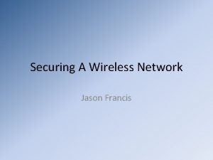 Securing A Wireless Network Jason Francis Secure Wireless