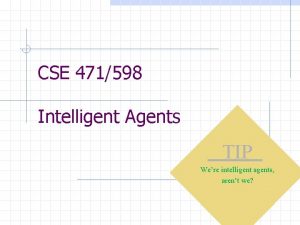 CSE 471598 Intelligent Agents TIP Were intelligent agents