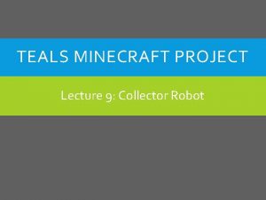 TEALS MINECRAFT PROJECT Lecture 9 Collector Robot OVERVIEW