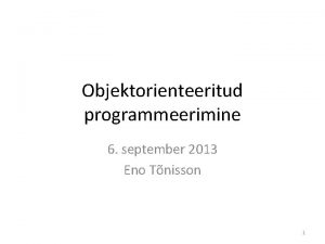 Objektorienteeritud programmeerimine 6 september 2013 Eno Tnisson 1