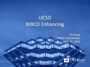 UCSD BIBCO Enhancing Shi Deng BIBCO Coordinator April