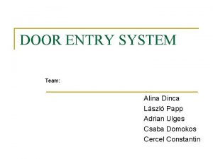DOOR ENTRY SYSTEM Team Alina Dinca Lszl Papp