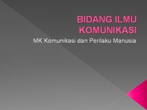 BIDANG ILMU KOMUNIKASI MK Komunikasi dan Perilaku Manusia