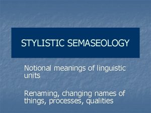 STYLISTIC SEMASEOLOGY Notional meanings of linguistic units Renaming