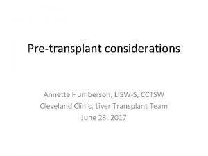 Pretransplant considerations Annette Humberson LISWS CCTSW Cleveland Clinic