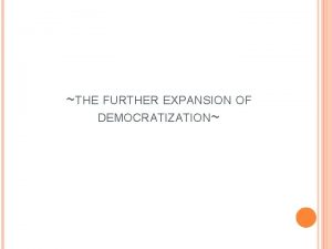 THE FURTHER EXPANSION OF DEMOCRATIZATION OUTLINE Does democratizations