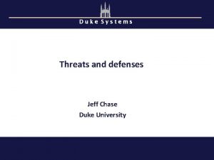 Duke Systems Threats and defenses Jeff Chase Duke